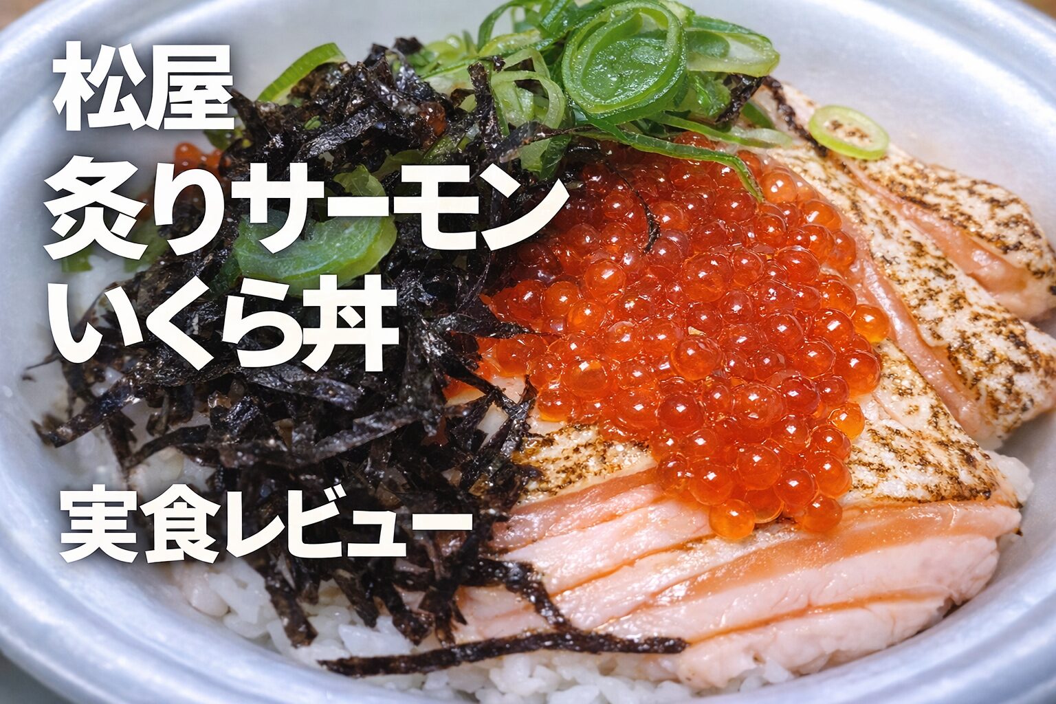 松屋の炙りサーモンいくら丼を撮影した実食レビュー用アイキャッチ画像。いくら、炙りサーモン、ねぎ、刻み海苔が鮮やかに盛り付けられている。